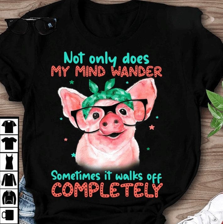 Not Only Does My Mind Wander Sometimes It Walks Off Completely Pig Shirts