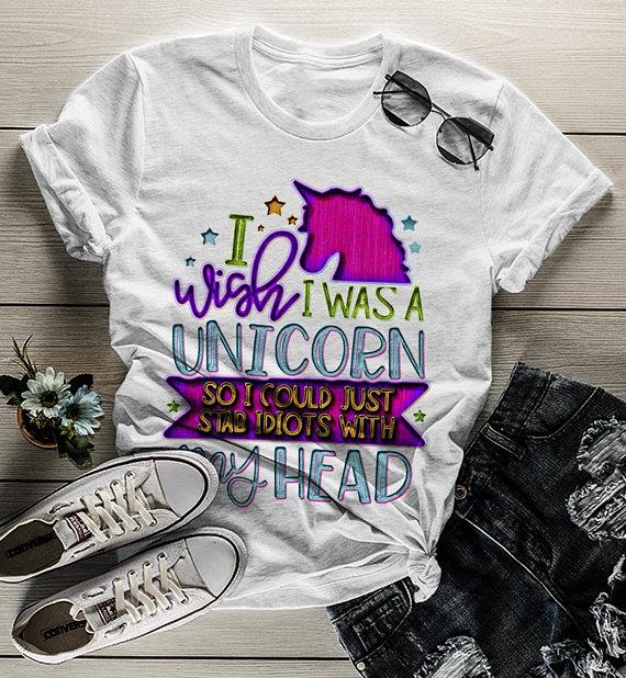 I Wish I Was A Unicorn So I Could Just Stab Idiots With My Head Shirt