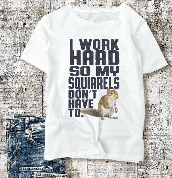 I Work Hard So My Squirrels Don't Have To Shirt