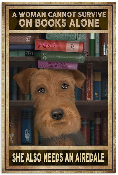 A Woman Cannot Survive On Books Alone She Also Needs An Airedale Dog Poster