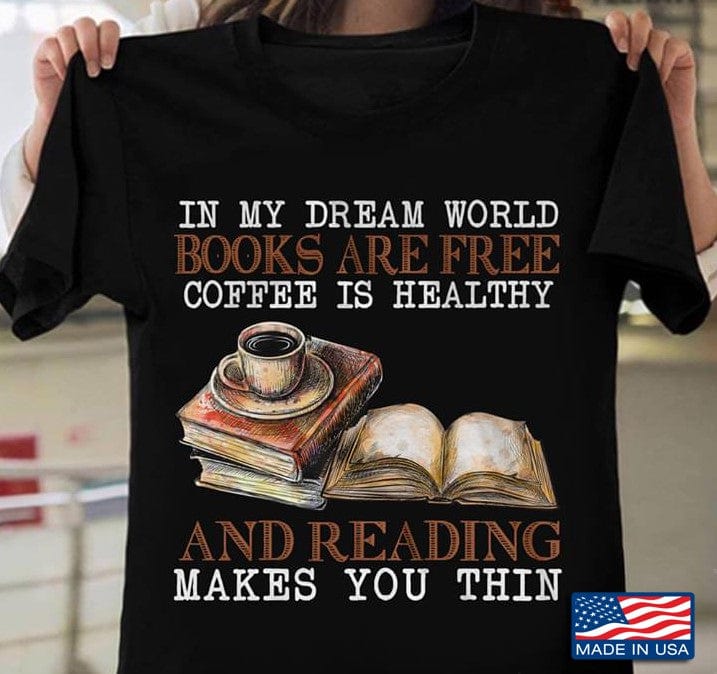 En mi mundo de sueños los libros son gratis el café es saludable y leer adelgaza la camiseta del libro