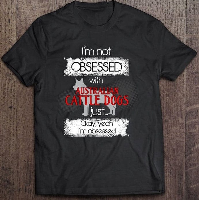 I'm Not Obsessed With Australian Cattle Dog Bad Dog Shirt