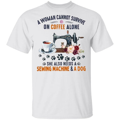 A Woman Cannot Survive On Coffee Alone She Also Needs A Sewing Machine And A Dog Shirt