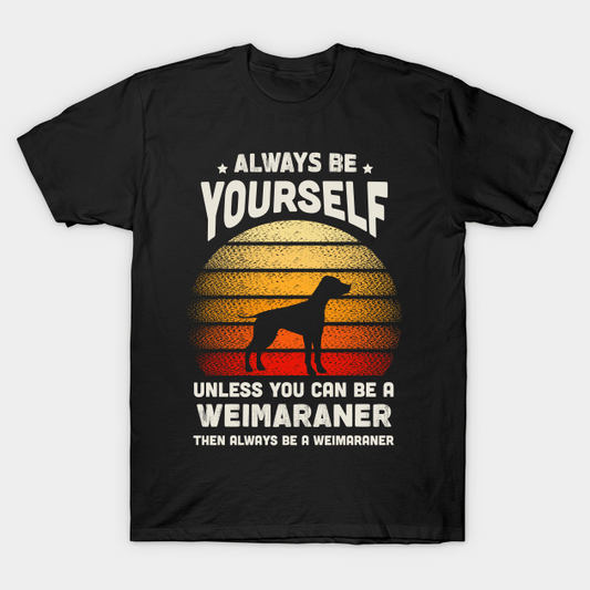 Always Be Yourself Unless You Can Be A Weimaraner Shirt