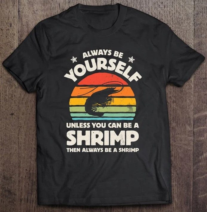 Always Be Yourself Unless You Can Be A Shrimp Shirt