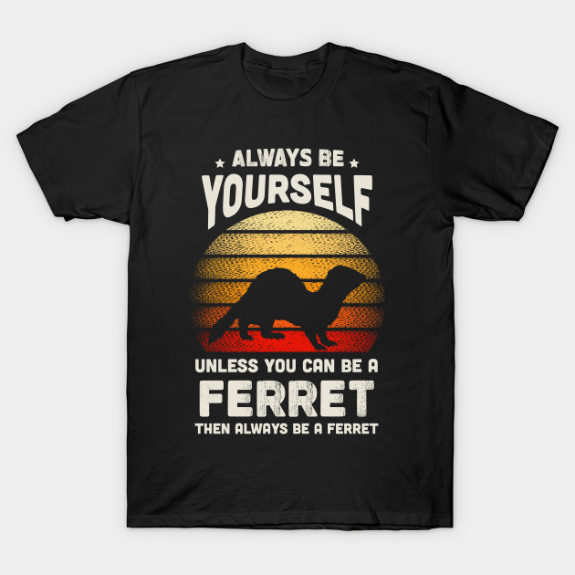 Always Be Yourself Unless You Can Be A Ferret Shirt