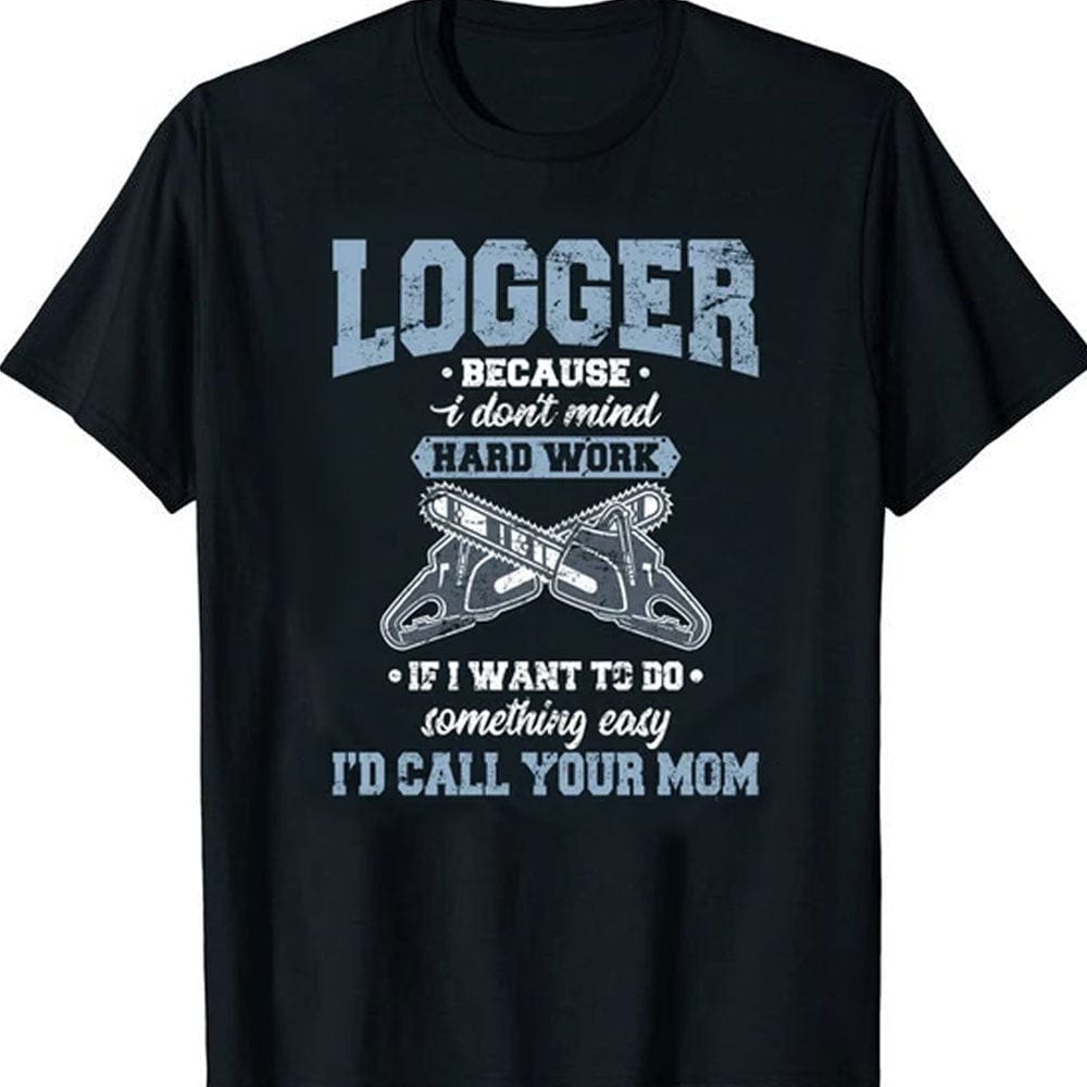 Logger Because I Don't Mind Hard Work, Funny Lumberjack T-Shirt