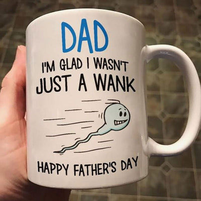 Dad I'm Glad I Wasn't Just A Wank Mugs, Cup