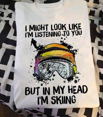 I Might Look Like I'm Listening To You But In My Head I'm Skiing Shirt