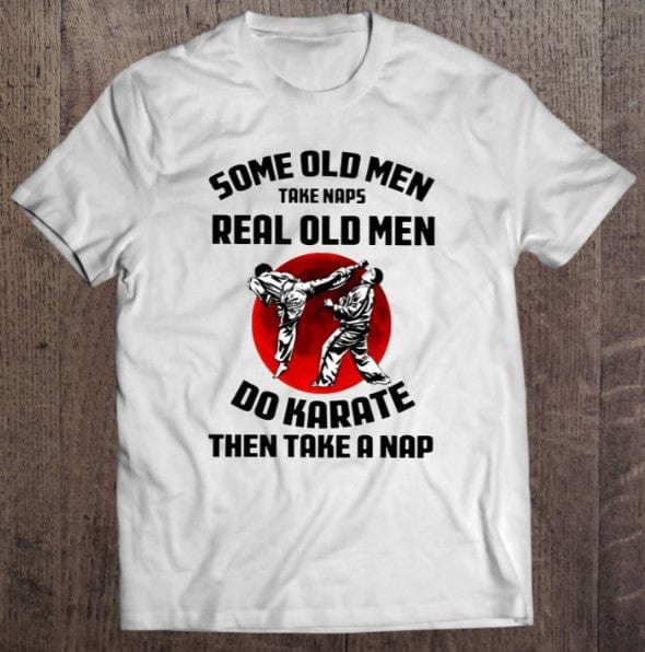 Some Old Men Take Naps Real Old Men Do Karate Then Take A Nap Shirt