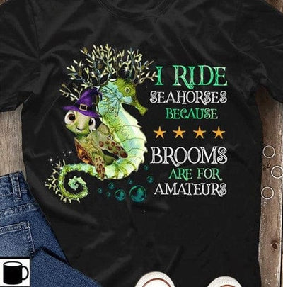 Sea Turtle I Ride Seahorses Because Brooms Are For Amateurs Shirt
