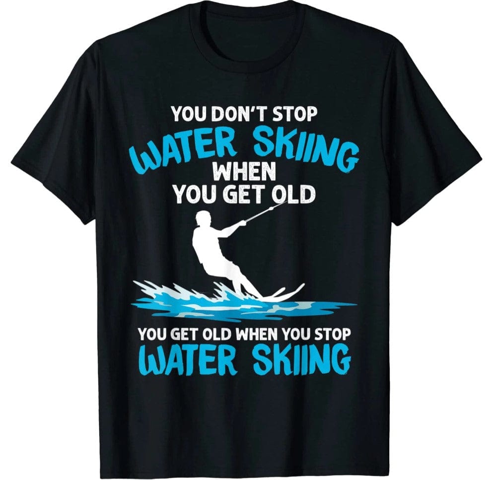 You Don't Stop Water Skiing When You Get Old You Get Old When You Stop Water Skiing Shirt