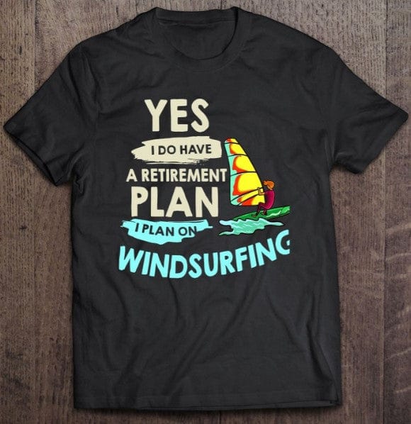 Yes I Do Have A Retirement Plan I Plan On Windsurfing Shirt