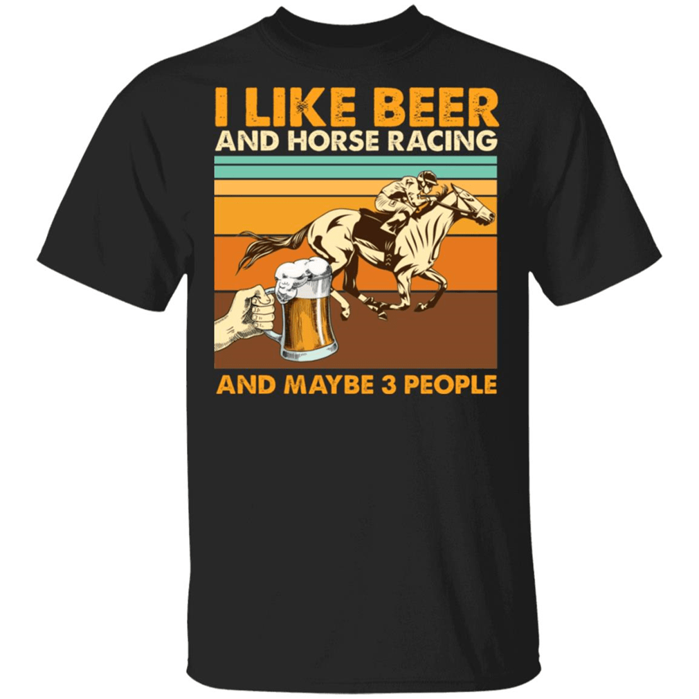 I Like Beer And Horse Racing And Maybe 3 People Shirt