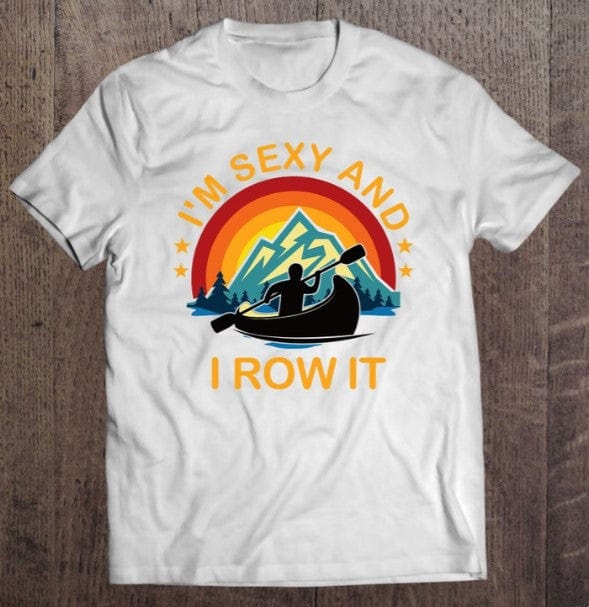 I'm Sexy And I Row It Funny Canoeing Shirt