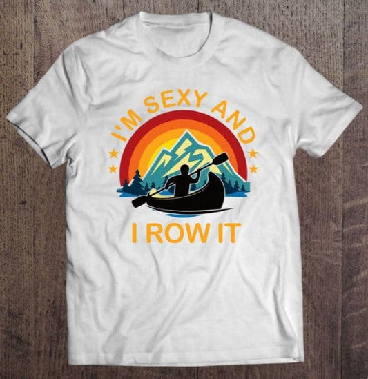 I'm Sexy And I Row It Funny Canoeing Shirt