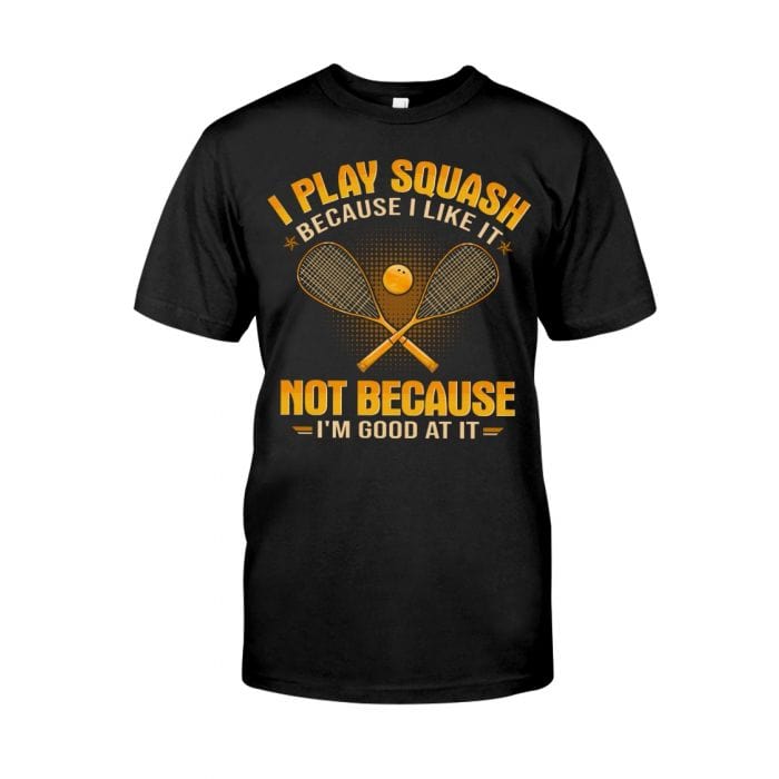 I Play Squash Because I Like It Shirt