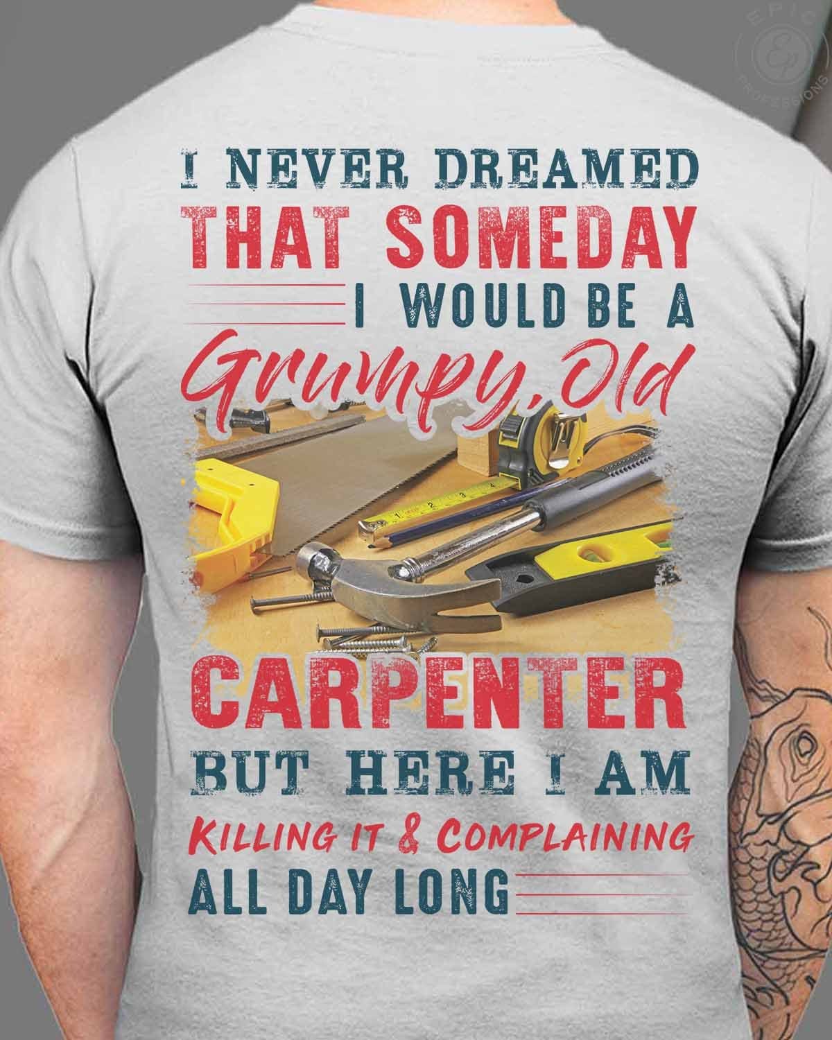 I Never Dreamed Someday I Would Be A Grumpy Old Carpenter Shirts