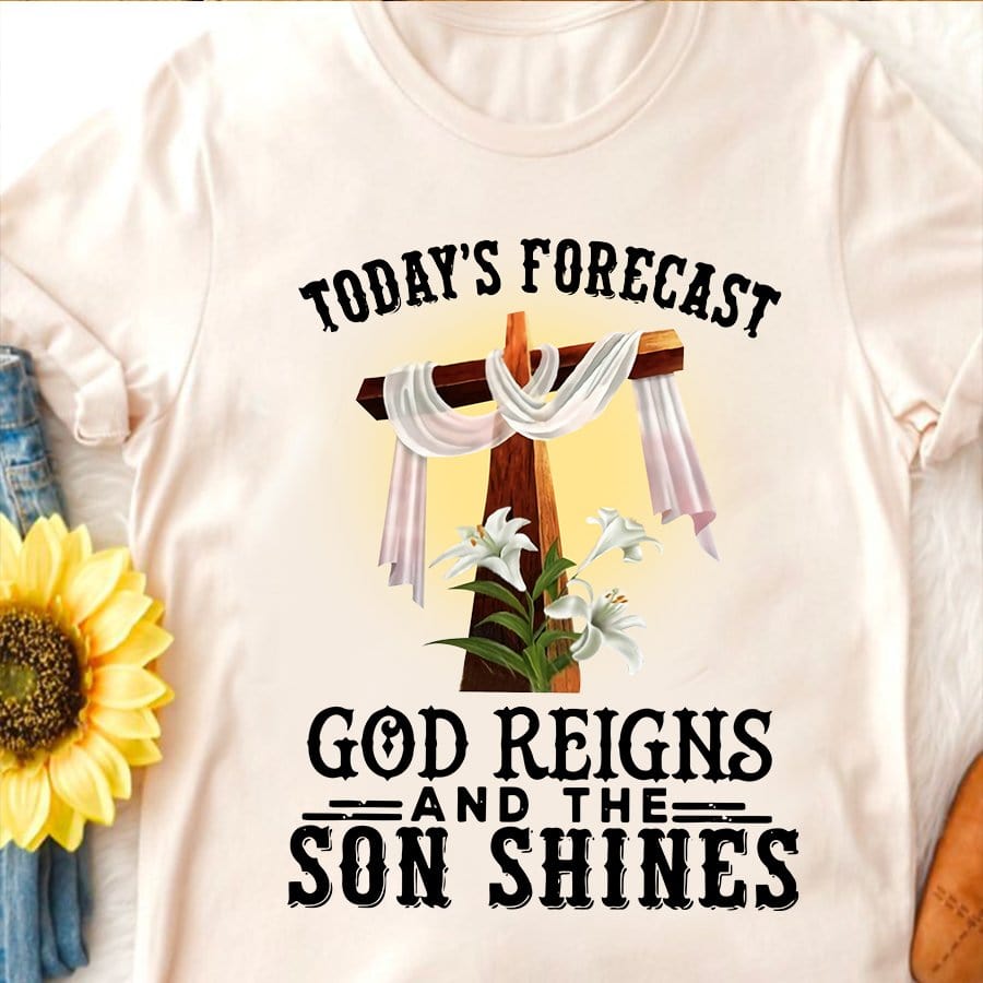 Today Forecast God Reigns And The Son Shine T-shirt