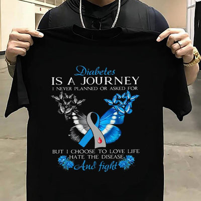 Diabetes Is A Journey I Never Planned Or Asked For But I Choose To Love Life Hate The Disease And Fight Shirt