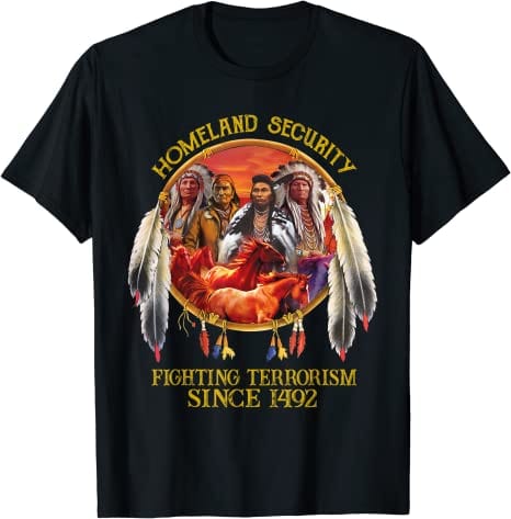 Homeland Security Fighting Terrorism Since 1492 Native American Shirt