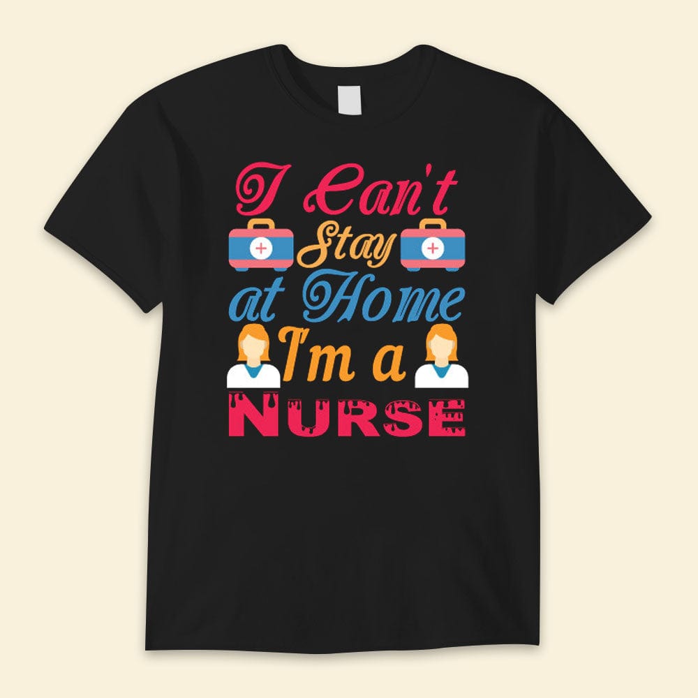 I Can't Stay At Home I'm A Nurse Nurse Day Shirts