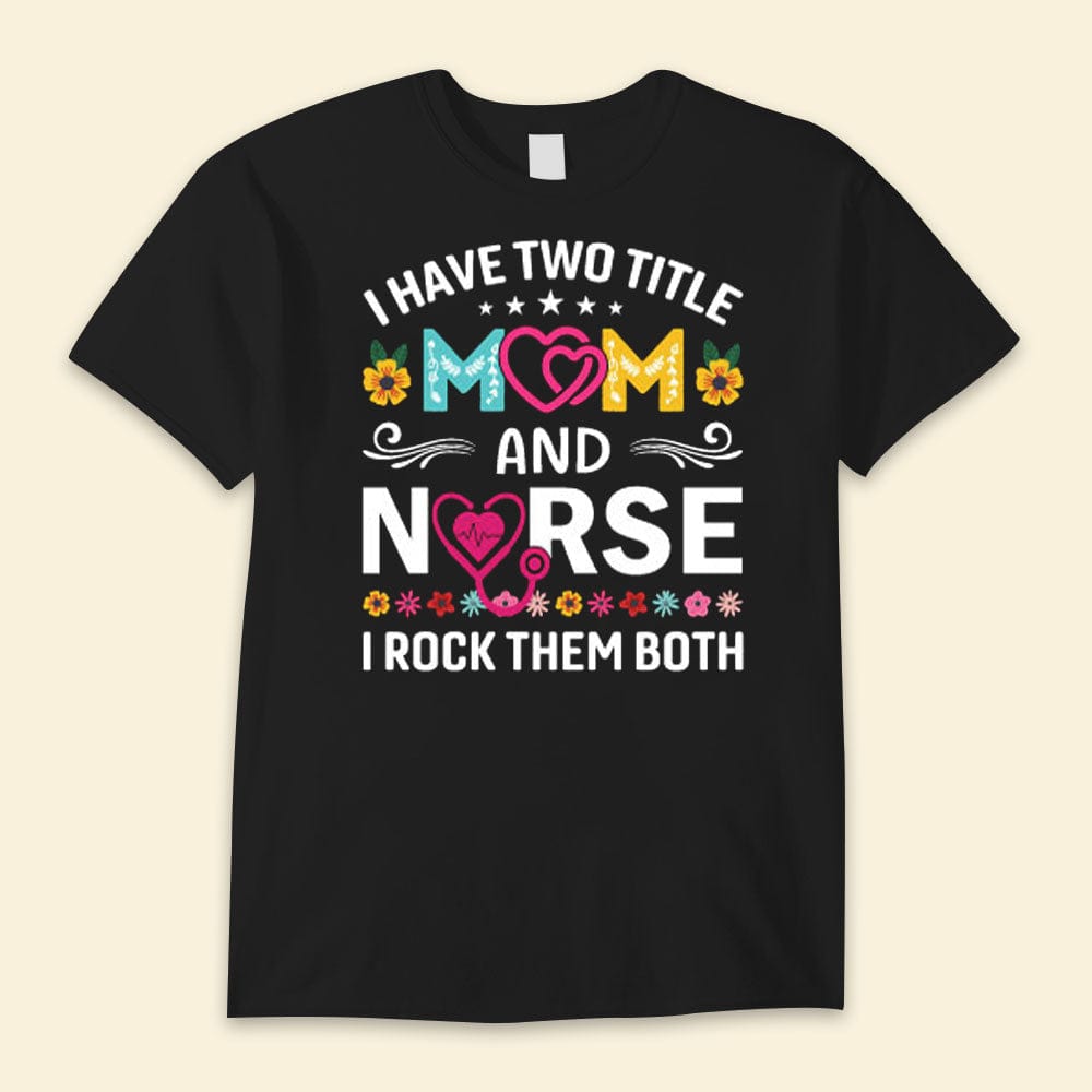 I Have Two Title Mom And Nurse I Rock Them Both Happy Mother's Day Shirts