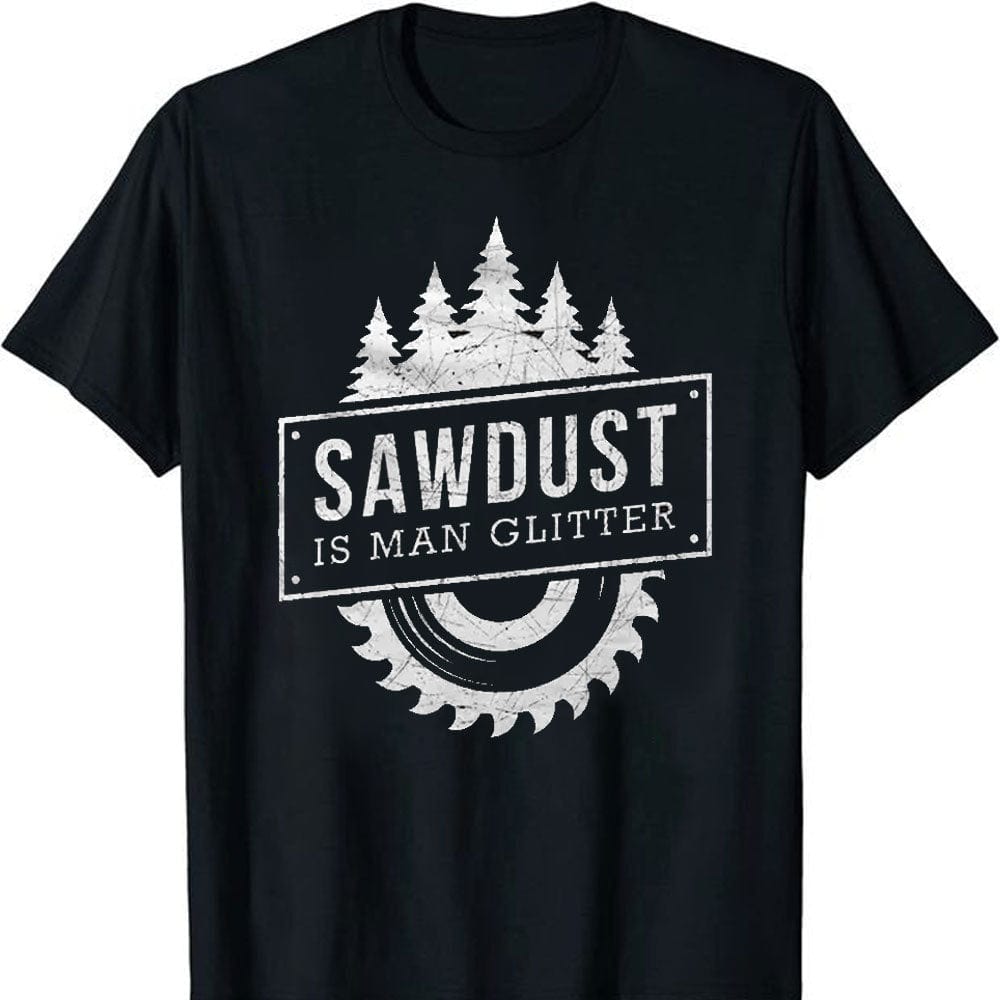 Sawdust Is Man Glitter Woodworking, Funny Lumberjack T-Shirt