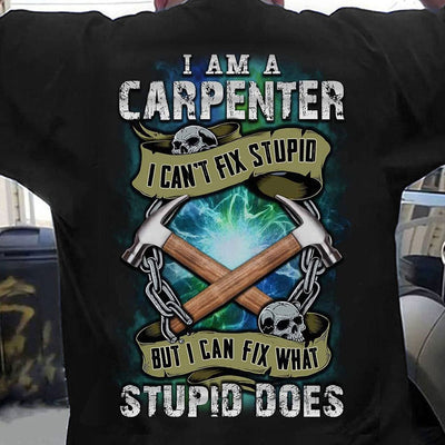 I Am A Carpenter I Can't Fix Stupid Funny Shirts