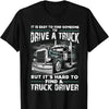 It Is Easy To Find Someone To Drive A Truck Trucker T Shirts
