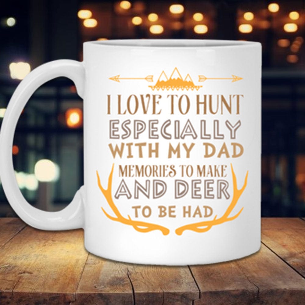 I Love To Hunt Especially With My Dad Memories To Make And Deer To Be Had Mugs, Cup