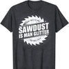 Sawdust Is Man Glitter Woodworking Funny Lumberjack T-Shirt