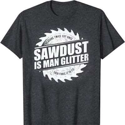 Sawdust Is Man Glitter Woodworking Funny Lumberjack T-Shirt