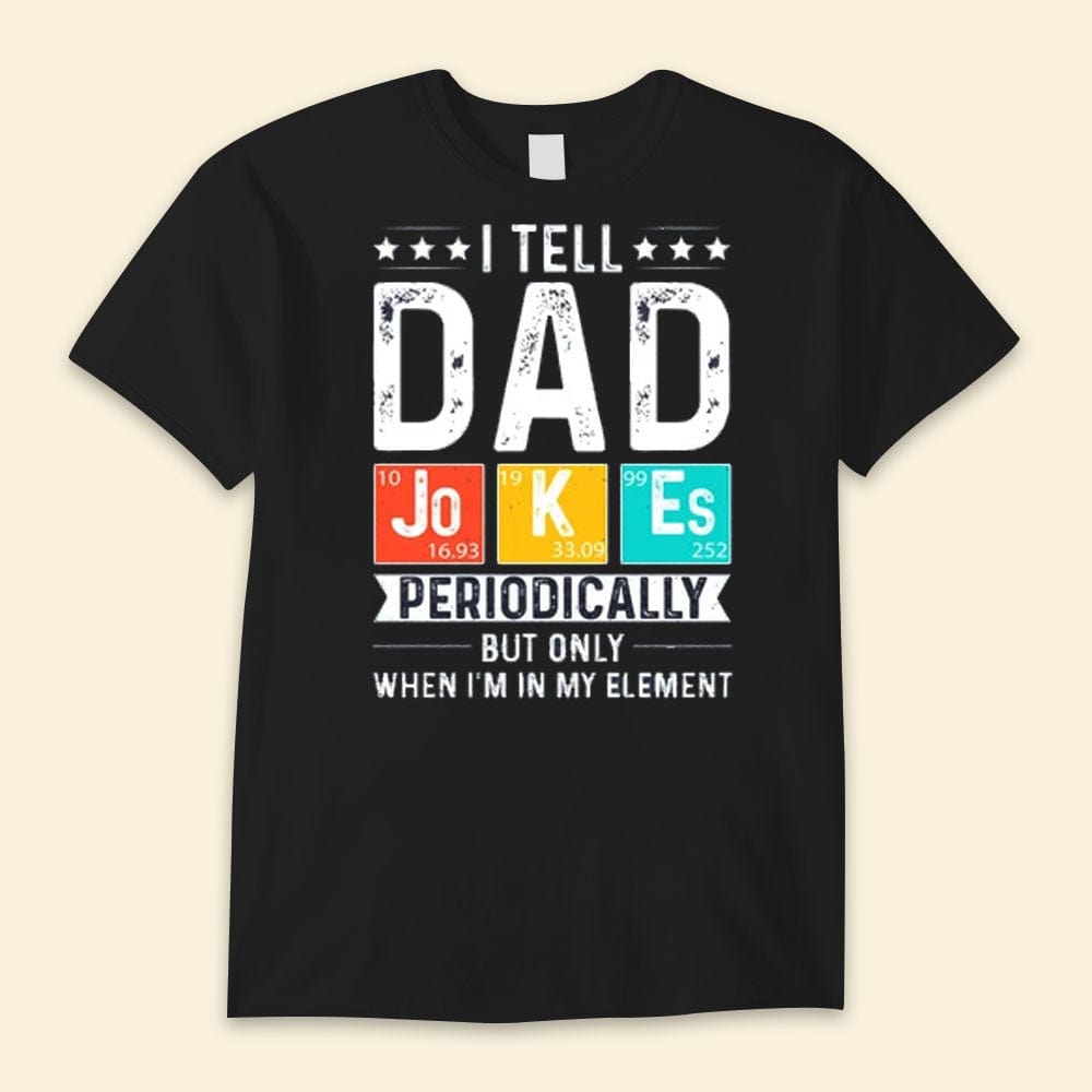 I Tell Dad Jokes Periodically But Only When I'm In My Element Happy Father's Day Shirts