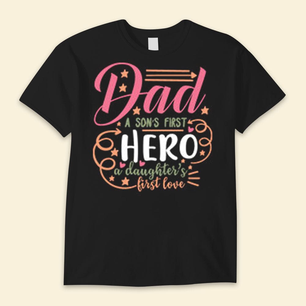 Dad A Son's First Hero A Daughter's First Love Happy Father's Day Shirts