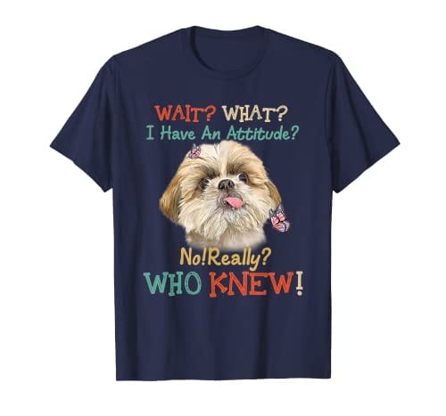 Espera, ¿qué? Tengo una actitud de no, en serio, ¿quién lo diría? Camiseta Shih Tzu