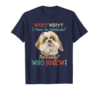 Wait What I Have An Attitude No Really Who Knew Shih Tzu T-Shirt