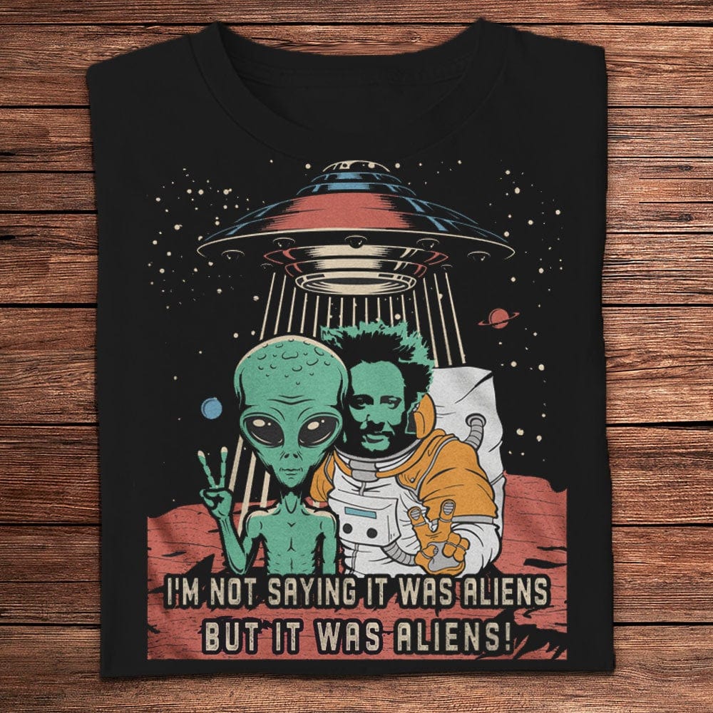 I'm Not Saying It Was Aliens But It Was Aliens Funny Shirts