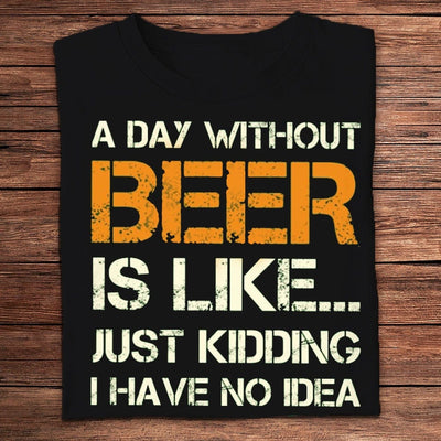 A Day Without Beer Is Like... Just Kidding Shirts