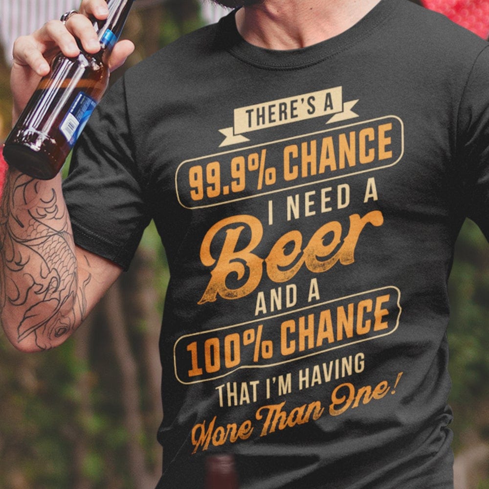There's 99.9% I Need A Beer Shirts