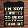 I'm Not Addicted To Beer I'm Committed Shirts