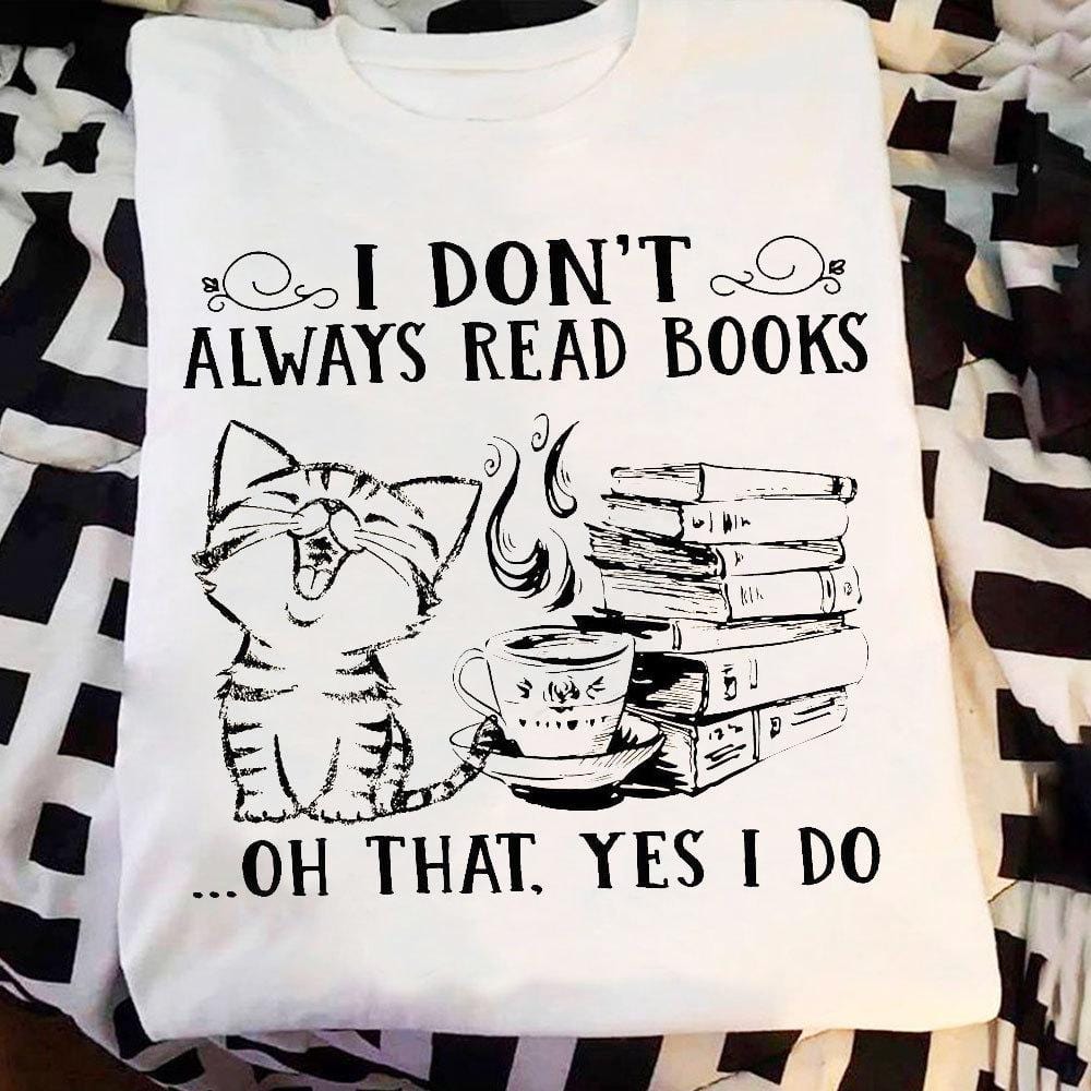 I Don't Always Read Books Oh That Yes I Do Shirts