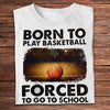 Born To Play Basketball Forced To Go To School Shirts