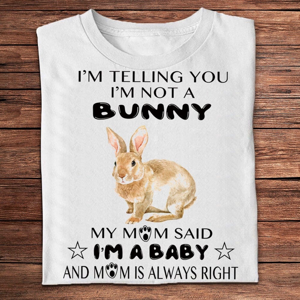 I'm Telling You I'm Not A Bunny My Mom Said I'm A Baby Shirts