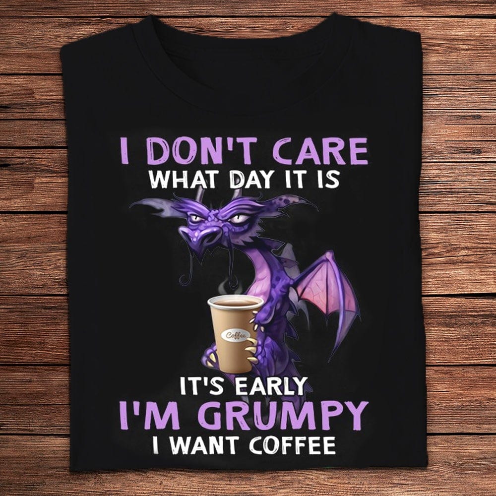 I Don't Care What Day It Is I'm Grumpy I Want Coffee Dragon Shirts