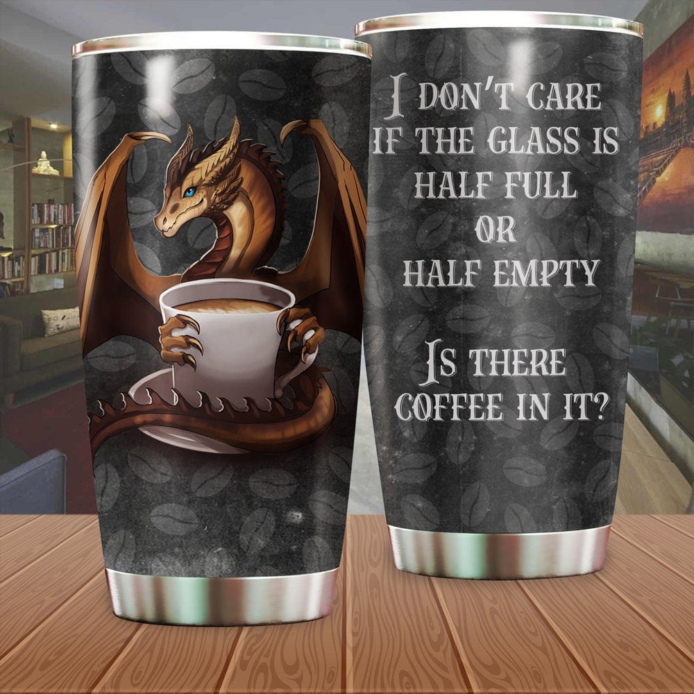 I Don't Care If The Glass Is Half Full Or Half Empty Dragon Tumbler