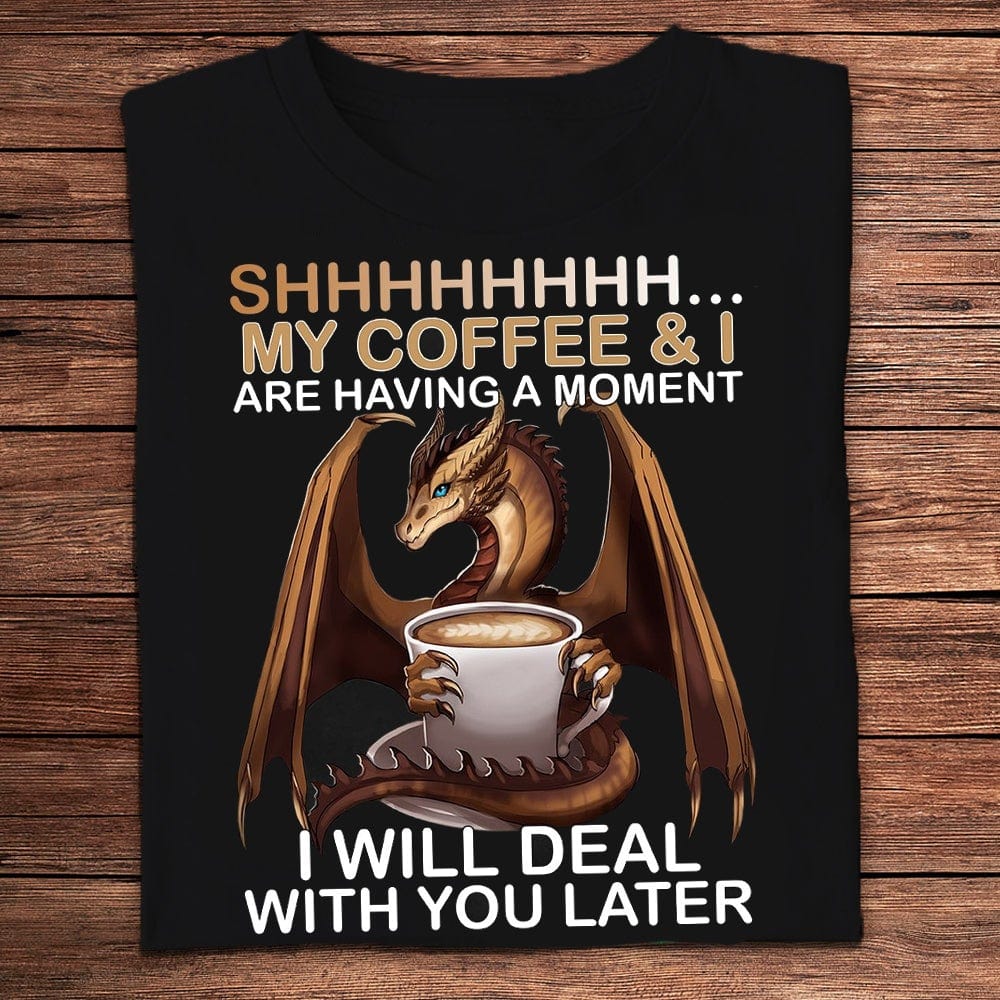 Shhh My Coffee & I Are Having A Moment Dragon Shirts