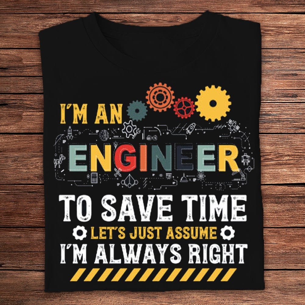 I'm An Engineer To Save Time Let's Just Assume I'm Always Right Shirts