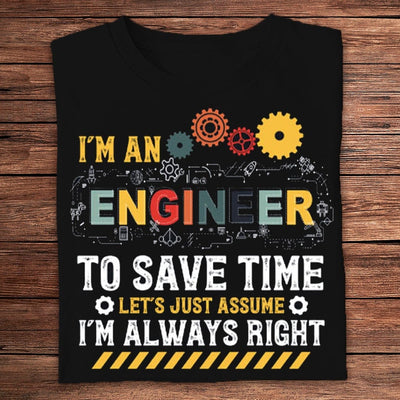 I'm An Engineer To Save Time Let's Just Assume I'm Always Right Shirts