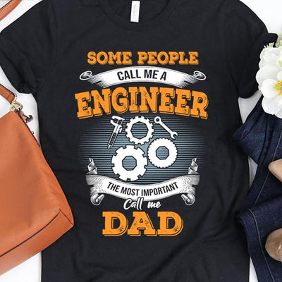 Some People Call Me Engineer The Most Important Call Me Dad Shirts